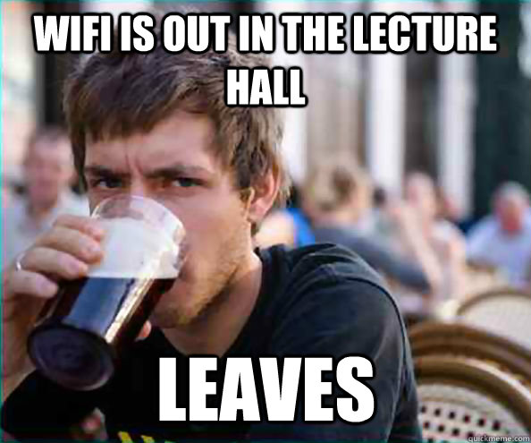 WIFI is out in the lecture hall leaves - WIFI is out in the lecture hall leaves  Lazy College Senior