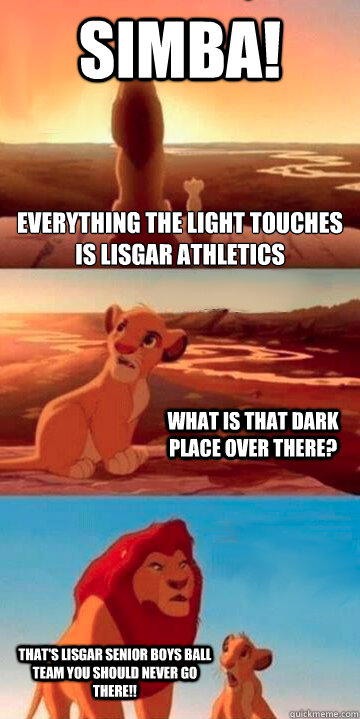 Look, Simba! Everything the light touches is Lisgar athletics What is that dark place over there? That's Lisgar senior boys ball team you should never go there!!  