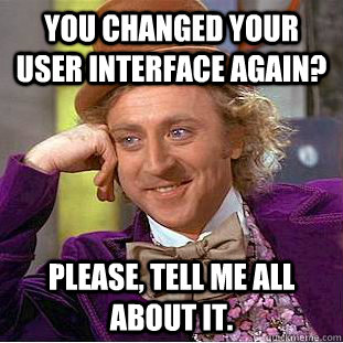 You changed your user interface again? Please, tell me all about it.  Creepy Wonka
