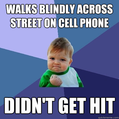 Walks Blindly across street on cell phone didn't get hit - Walks Blindly across street on cell phone didn't get hit  Success Kid
