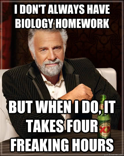 I don't always have biology homework But when I do, it takes four freaking hours  The Most Interesting Man In The World