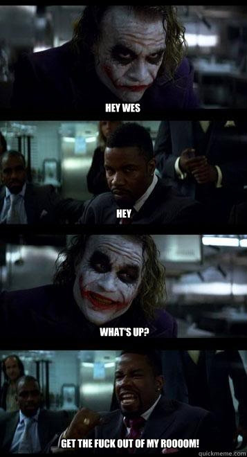 Hey Wes Hey What's up? Get the fuck out of my roooom!  Joker with Black guy