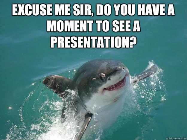 Excuse me sir, do you have a moment to see a presentation?  - Excuse me sir, do you have a moment to see a presentation?   Misunderstood Shark