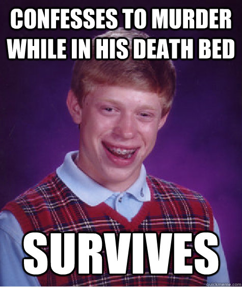 confesses to murder while in his death bed survives   Badluckbrian