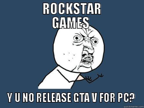          ROCKSTAR         GAMES Y U NO RELEASE GTA V FOR PC? Y U No