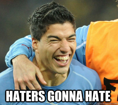 HATERS GONNA HATE  - HATERS GONNA HATE   Suarez