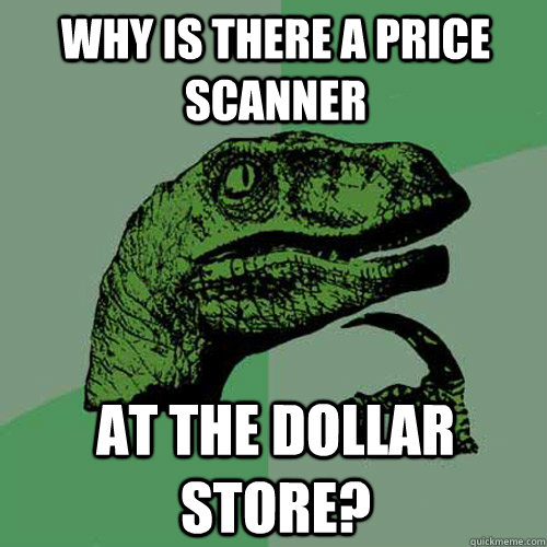 Why is there a price scanner at the dollar store? - Why is there a price scanner at the dollar store?  Philosoraptor