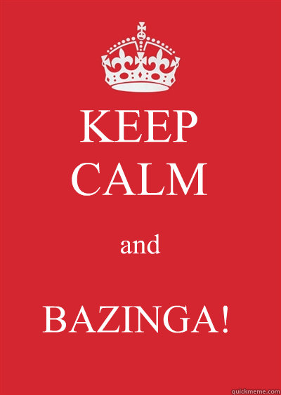 KEEP
CALM and BAZINGA! - KEEP
CALM and BAZINGA!  Keep calm or gtfo