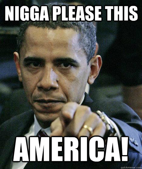 Nigga please this AMERICA!  Pissed Off Obama