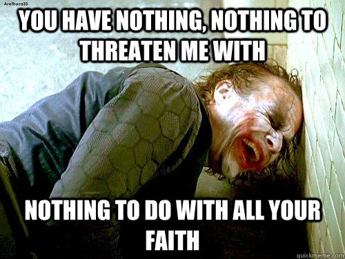 You have nothing, nothing to threaten me with Nothing to do with all your faith - You have nothing, nothing to threaten me with Nothing to do with all your faith  atheist joker