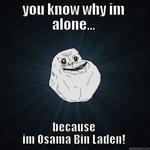 YOU KNOW WHY IM ALONE... BECAUSE IM OSAMA BIN LADEN! Forever Alone