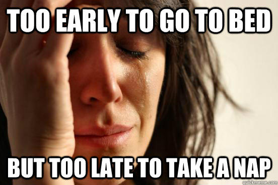 Too early to go to bed But too late to take a nap - Too early to go to bed But too late to take a nap  First World Problems