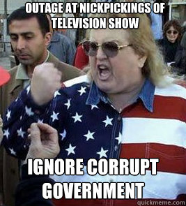 outage at nickpickings of television show ignore corrupt government  Clueless American