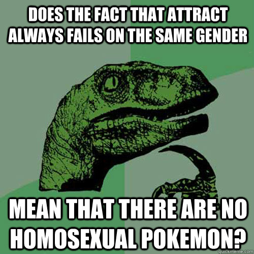 Does the fact that attract always fails on the same gender mean that there are no homosexual Pokemon? - Does the fact that attract always fails on the same gender mean that there are no homosexual Pokemon?  Philosoraptor