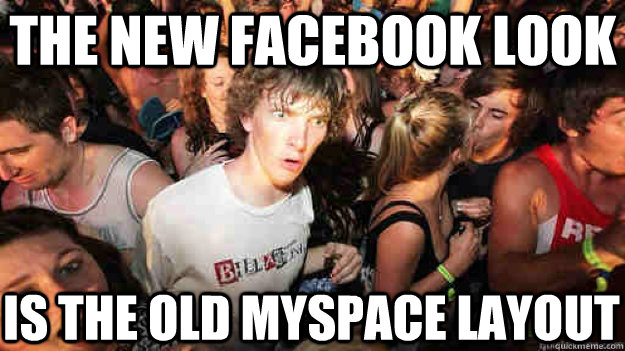 the new facebook look is the old myspace layout - the new facebook look is the old myspace layout  Sudden Clarity Clarence