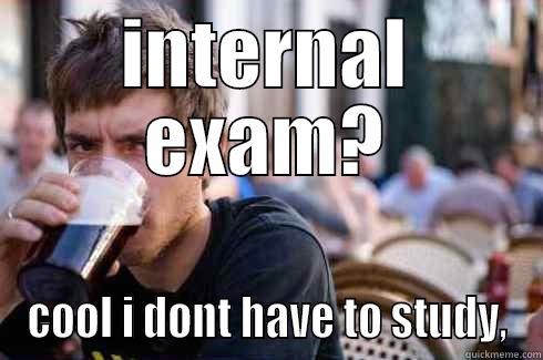 INTERNAL EXAM? COOL I DONT HAVE TO STUDY, Lazy College Senior