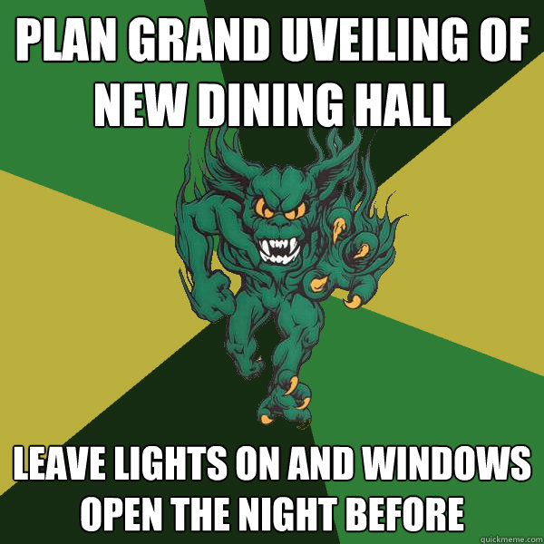 Plan grand uveiling of new dining hall leave lights on and windows open the night before  Green Terror