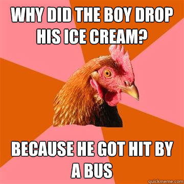 Why did the boy drop his ice cream? Because he got hit by a bus - Why did the boy drop his ice cream? Because he got hit by a bus  Anti-Joke Chicken