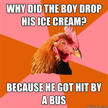 Why did the boy drop his ice cream? Because he got hit by a bus  Anti-Joke Chicken