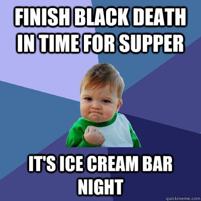 Finish Black Death in time for supper It's ice cream bar night  Success Kid