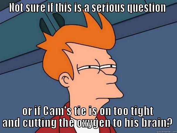 NOT SURE IF THIS IS A SERIOUS QUESTION OR IF CAM'S TIE IS ON TOO TIGHT AND CUTTING THE OXYGEN TO HIS BRAIN? Futurama Fry
