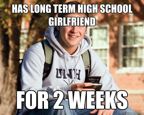 has long term high school girlfriend  for 2 weeks  College Freshman