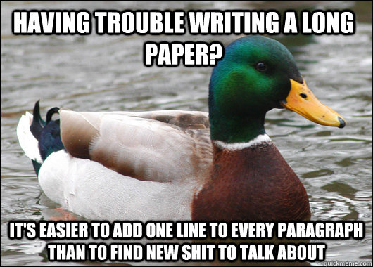 Having trouble writing a long paper? it's easier to add one line to every paragraph than to find new shit to talk about  Actual Advice Mallard