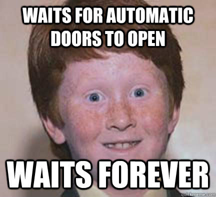 waits for automatic doors to open waits forever  Over Confident Ginger