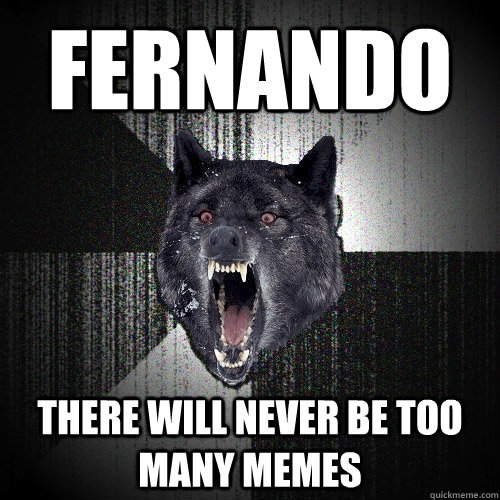 Fernando there will never be too many memes  Insanity Wolf