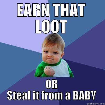 EARN THAT LOOT OR STEAL IT FROM A BABY Success Kid