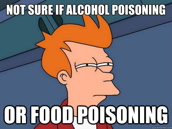 Not sure if Alcohol poisoning Or food poisoning   Futurama Fry