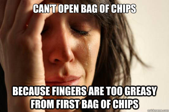 Can't open bag of chips because fingers are too greasy from first bag of chips  First World Problems