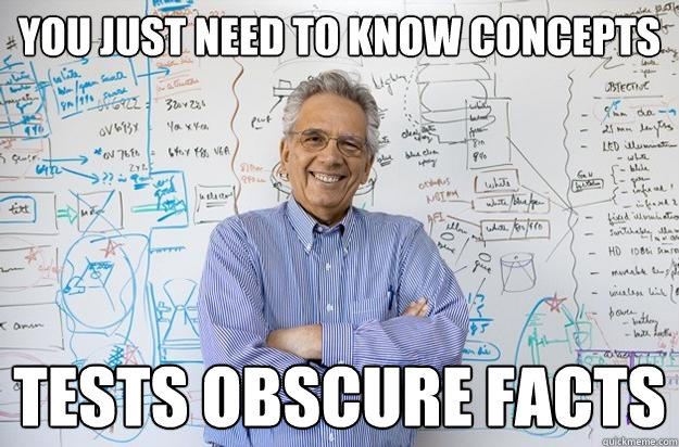 You just need to know concepts tests obscure facts  Engineering Professor