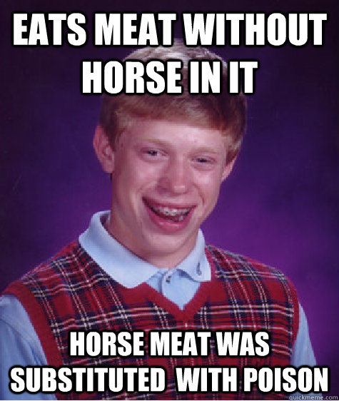 Eats meat without horse in it horse meat was substituted  with poison - Eats meat without horse in it horse meat was substituted  with poison  Bad Luck Brian