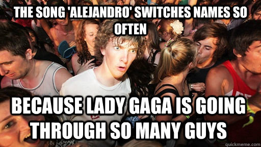 The song 'Alejandro' switches names so often Because Lady Gaga is going through so many guys   Sudden Clarity Clarence