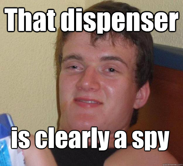 That dispenser is clearly a spy
  10 Guy