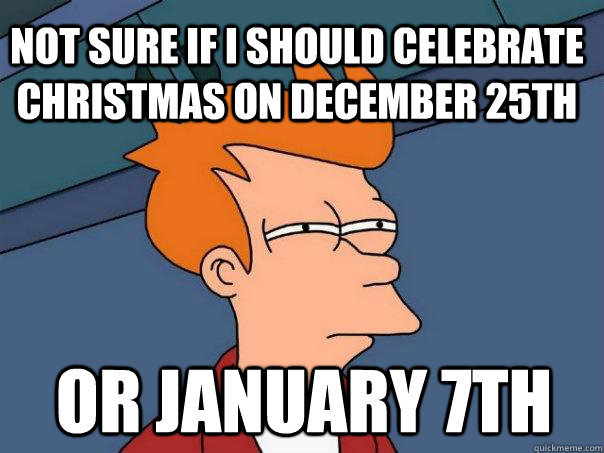 Not sure if I should celebrate christmas on December 25th Or January 7th  Futurama Fry