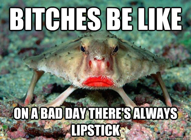 Bitches be like on a bad day there's always lipstick  lipstick