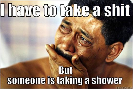 I HAVE TO TAKE A SHIT  BUT SOMEONE IS TAKING A SHOWER  Misc