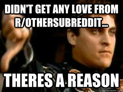 Didn't get any love from r/othersubreddit... Theres a reason  Downvoting Roman
