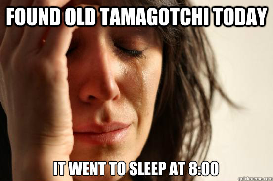 Found old tamagotchi today it went to sleep at 8:00  First World Problems