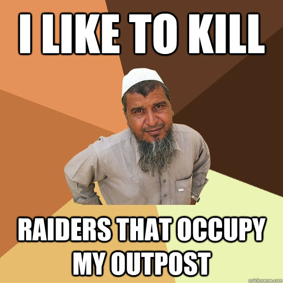 I like to kill raiders that occupy my outpost  Ordinary Muslim Man