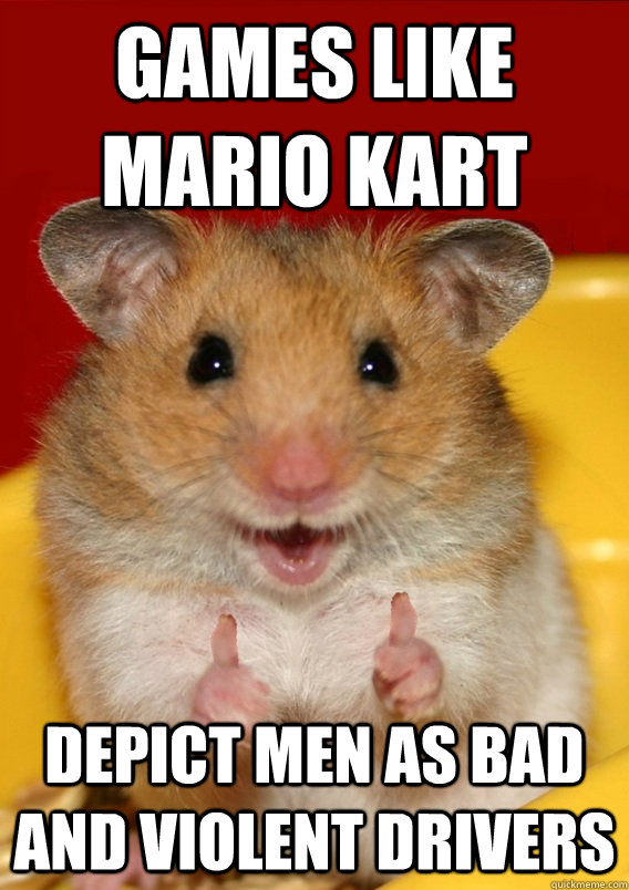games like Mario Kart  depict men as bad and violent drivers   Rationalization Hamster