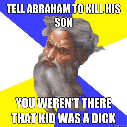 tell abraham to kill his son you weren't there that kid was a dick  Advice God