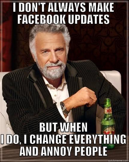 Facebook updates yo - I DON'T ALWAYS MAKE FACEBOOK UPDATES BUT WHEN I DO, I CHANGE EVERYTHING AND ANNOY PEOPLE The Most Interesting Man In The World