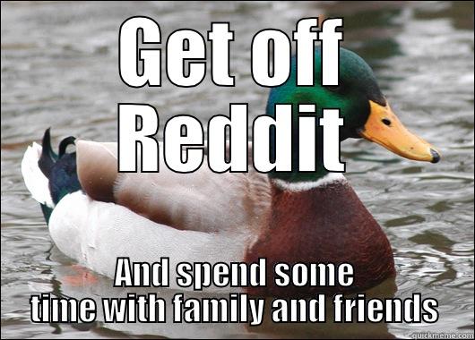 GET OFF REDDIT AND SPEND SOME TIME WITH FAMILY AND FRIENDS Actual Advice Mallard