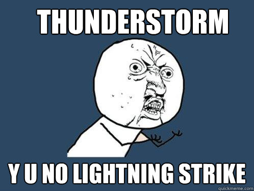 Thunderstorm y u no lightning strike  Y U No