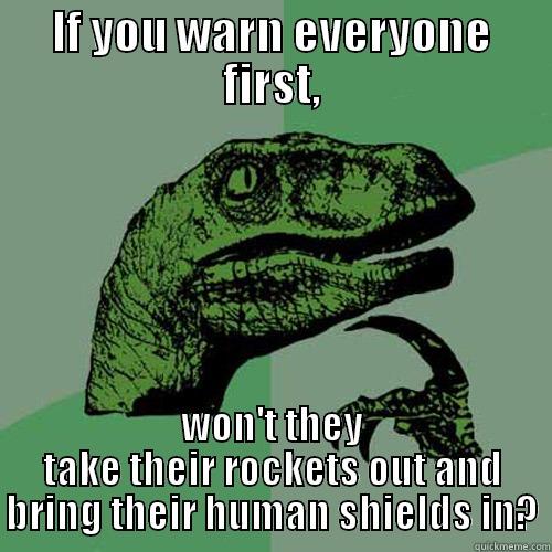 IF YOU WARN EVERYONE FIRST, WON'T THEY TAKE THEIR ROCKETS OUT AND BRING THEIR HUMAN SHIELDS IN? Philosoraptor