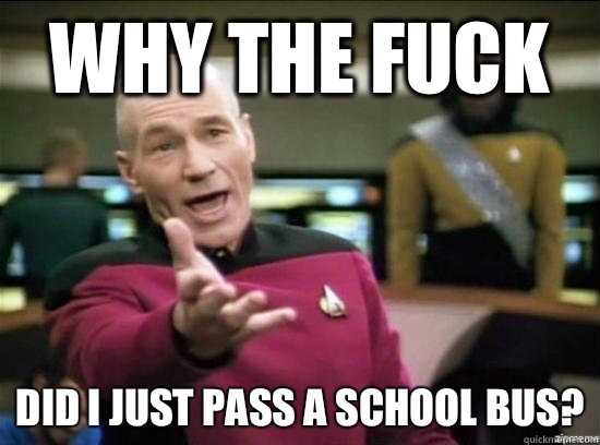 Why the fuck Did i just pass a school bus?  Annoyed Picard HD