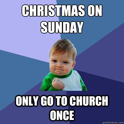 christmas on sunday only go to church once  Success Kid